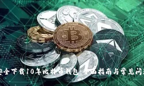 如何安全下载10年比特币钱包：全面指南与常见问题解析