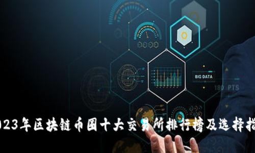 2023年区块链币圈十大交易所排行榜及选择指南