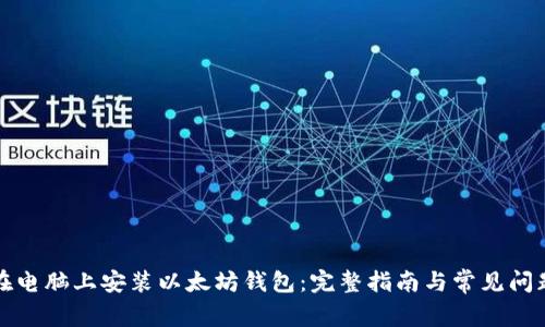 如何在电脑上安装以太坊钱包：完整指南与常见问题解答