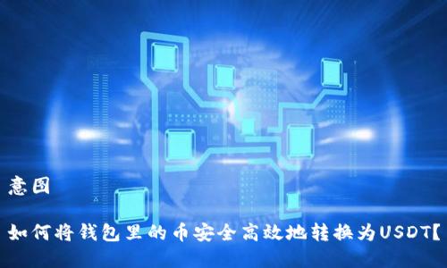 意图

如何将钱包里的币安全高效地转换为USDT？

