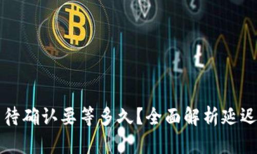 : TPWallet闪兑待确认要等多久？全面解析延迟原因及解决方案