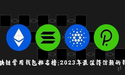 全球区块链常用钱包排名榜：2023年最值得信赖的钱包推荐