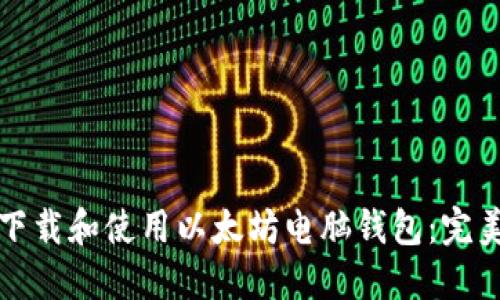 如何下载和使用以太坊电脑钱包：完美指南