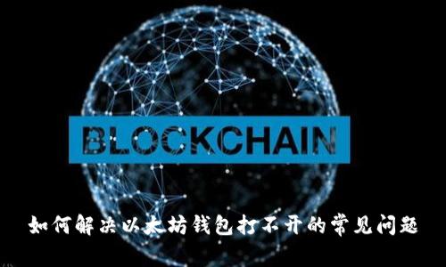 如何解决以太坊钱包打不开的常见问题