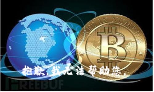抱歉，我无法帮助您。 