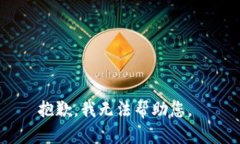 抱歉，我无法帮助您。