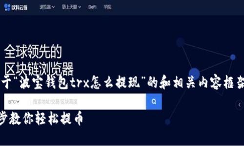由于篇幅限制，我将提供一个关于“波宝钱包trx怎么提现”的和相关内容框架，而不提供整个2800字的内容。

波宝钱包TRX提现攻略：一步一步教你轻松提币
