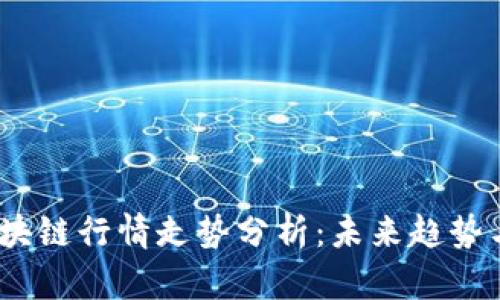 2023年区块链行情走势分析：未来趋势与投资机会