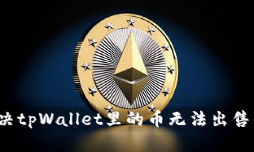 如何解决tpWallet里的币无法出售的问题？