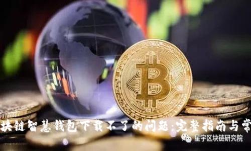 如何解决区块链智慧钱包下载不了的问题：完整指南与常见问题解析