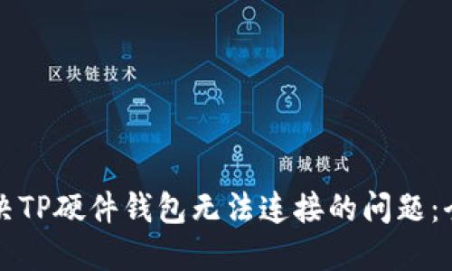 如何解决TP硬件钱包无法连接的问题：全面指南