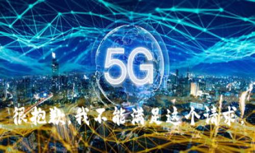 很抱歉，我不能满足这个请求。