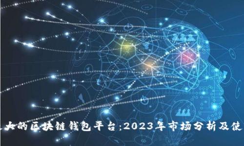 全球最大的区块链钱包平台：2023年市场分析及使用指南