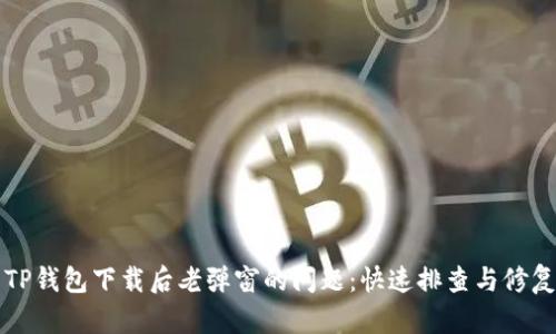 解决TP钱包下载后老弹窗的问题：快速排查与修复指南