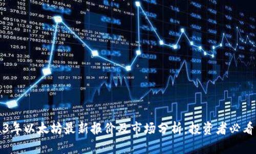 2023年以太坊最新报价及市场分析：投资者必看指南