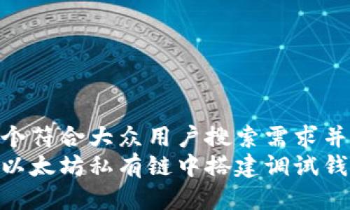 思考一个符合大众用户搜索需求并且的  
如何在以太坊私有链中搭建调试钱包