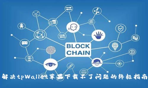 解决tpWallet苹果下载不了问题的终极指南