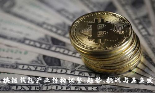 区块链钱包产业结构调整：趋势、挑战与未来发展