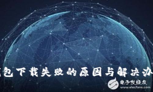 比特币钱包下载失败的原因与解决办法全解析