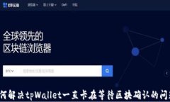 如何解决tpWallet一直卡在等待区块确认的问题？