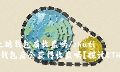 zhuti把币放以太坊钱包有收益吗/zhuti
将币放入以太坊钱包后会获得收益吗？探讨ETH存储的潜在收益