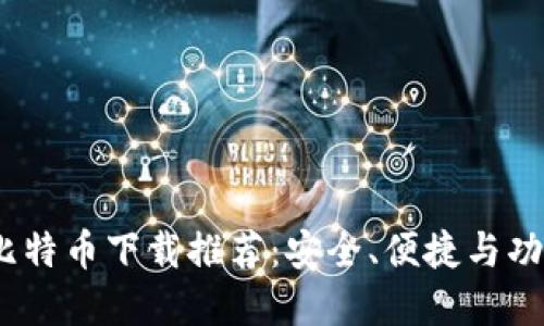 2023年最佳比特币下载推荐：安全、便捷与功能齐全的选择