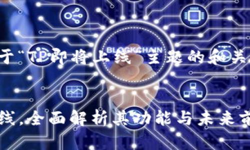 以下是关于“TP即将上线”主题的和关键词设置:
```xml
TP即将上线,全面解析其功能与未来前景