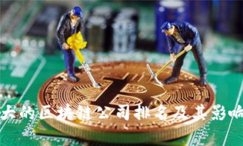 全球最大的区块链公司排名及其影响力分析